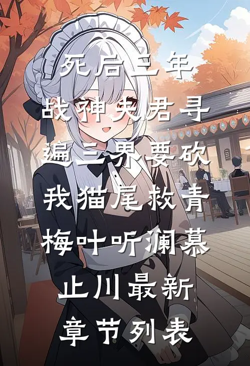 死后三年，战神夫君寻遍三界要砍我猫尾救青梅叶听澜慕止川最新章节列表