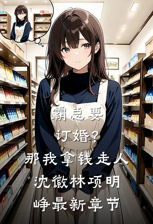 霸总要订婚？那我拿钱走人沈徽林项明峥最新章节
