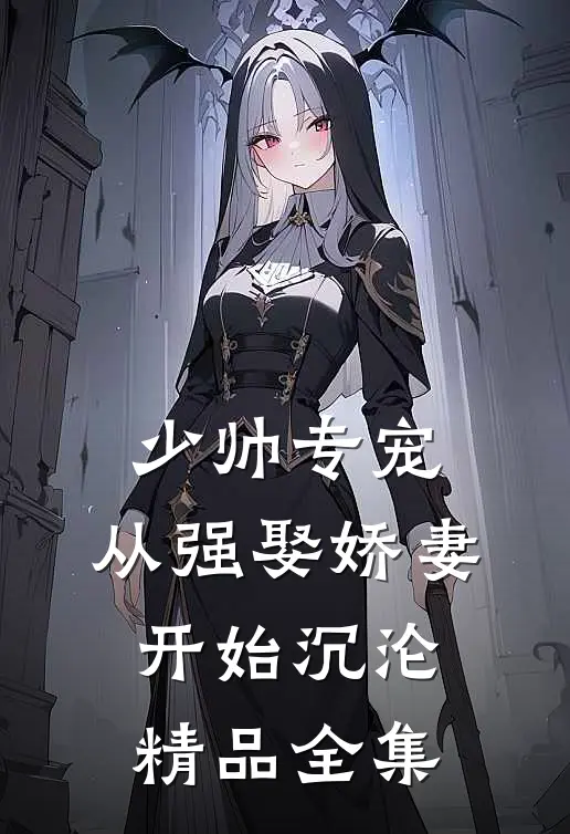 少帅专宠：从强娶娇妻开始沉沦精品全集
