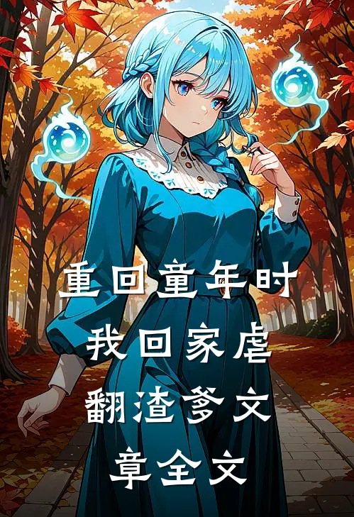 重回童年时：我回家虐翻渣爹文章全文