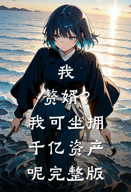 我，赘婿？我可坐拥千亿资产呢完整版