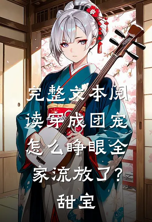 完整文本阅读穿成团宠,怎么睁眼全家流放了?甜宝