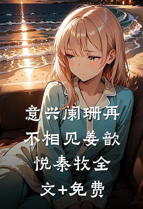 意兴阑珊再不相见姜歆悦秦牧全文+免费