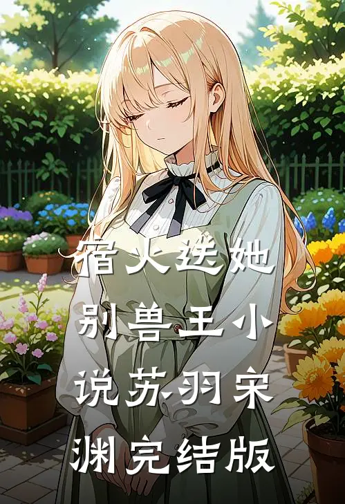 宿火送她别兽王小说苏羽宋渊完结版