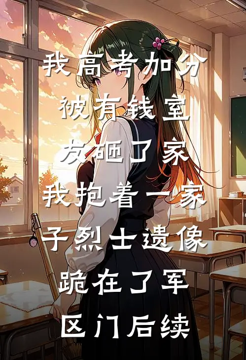 我高考加分被有钱室友砸了家，我抱着一家子烈士遗像跪在了军区门后续