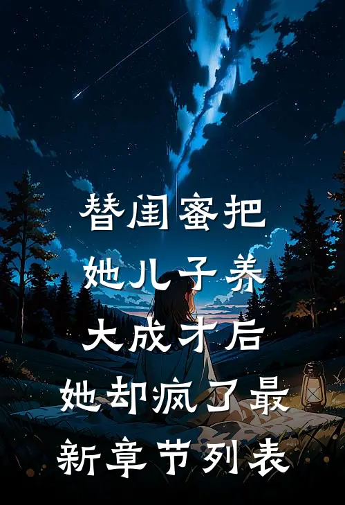 替闺蜜把她儿子养大成才后，她却疯了最新章节列表