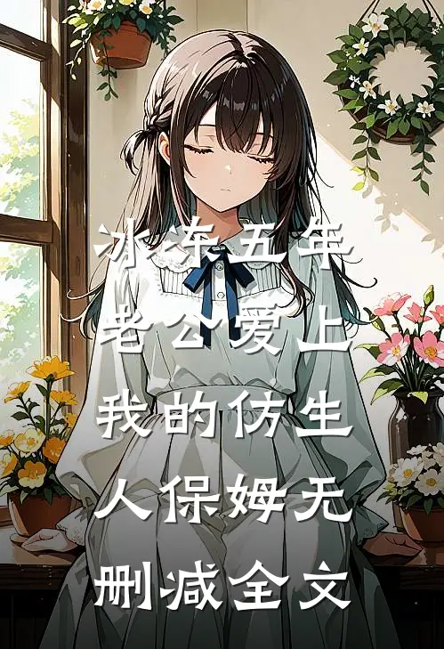 冰冻五年，老公爱上我的仿生人保姆无删减全文