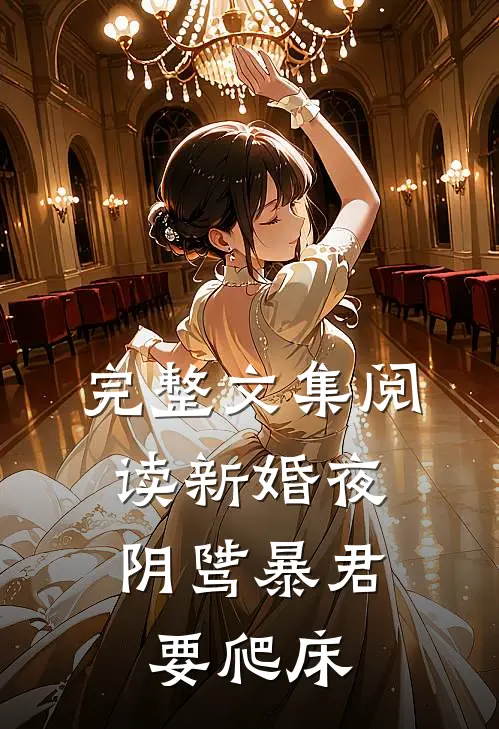 完整文集阅读新婚夜，阴骘暴君要爬床