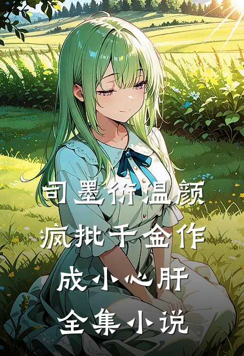 司墨衍温颜疯批千金作成小心肝全集小说