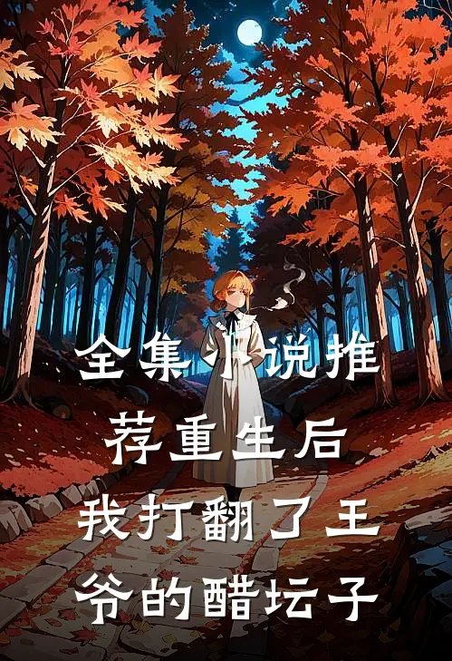 全集小说推荐重生后，我打翻了王爷的醋坛子