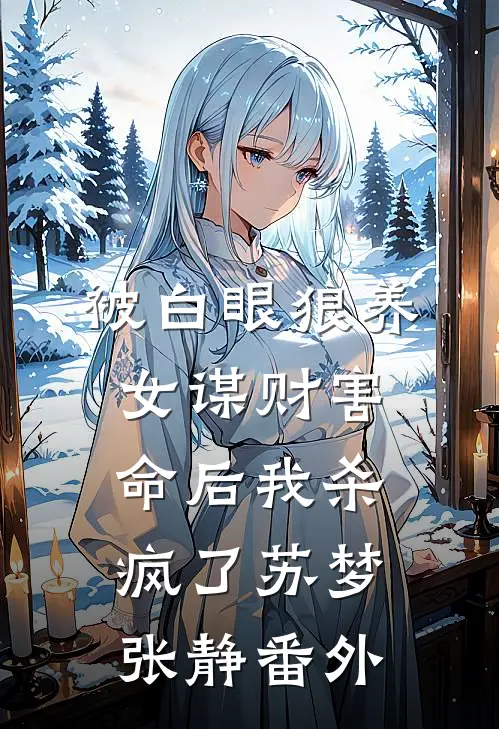 被白眼狼养女谋财害命后我杀疯了苏梦张静番外