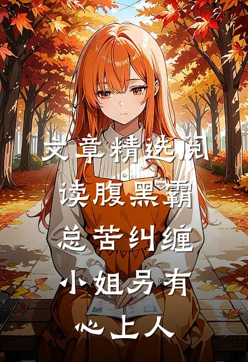 文章精选阅读腹黑霸总苦纠缠，小姐另有心上人