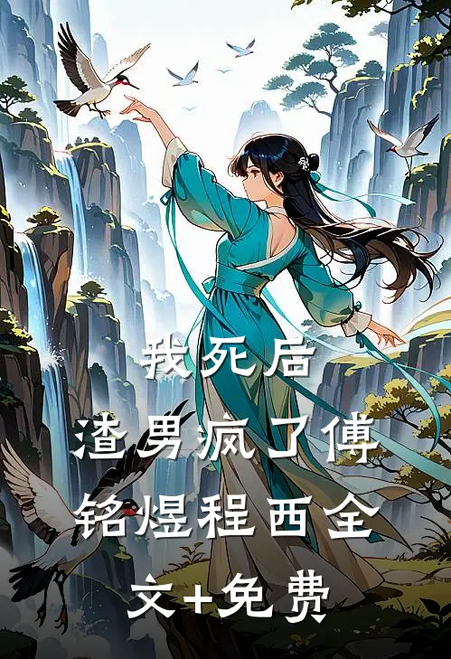 我死后，渣男疯了傅铭煜程西全文+免费