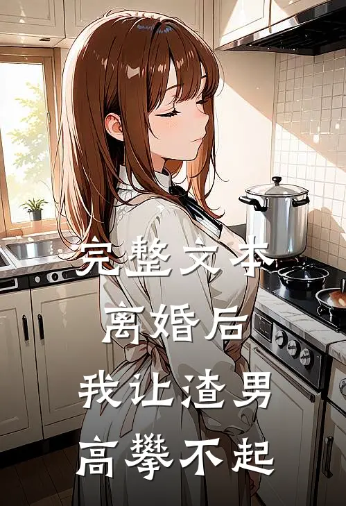 完整文本离婚后，我让渣男高攀不起