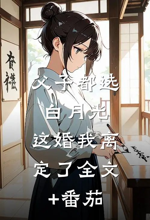 父子都选白月光，这婚我离定了全文+番茄