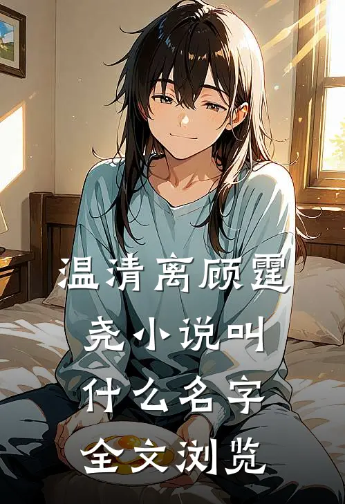 温清离顾霆尧小说叫什么名字全文浏览
