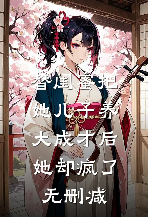 替闺蜜把她儿子养大成才后，她却疯了无删减