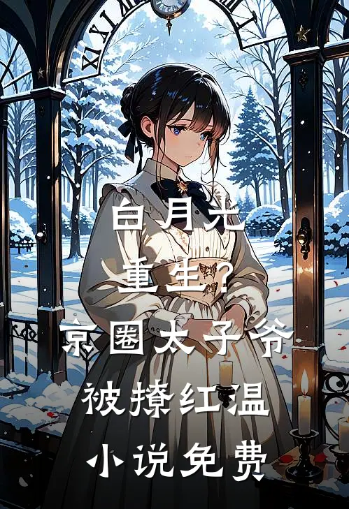 白月光重生？京圈太子爷被撩红温小说免费