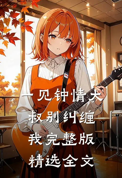 一见钟情大叔别纠缠我完整版精选全文