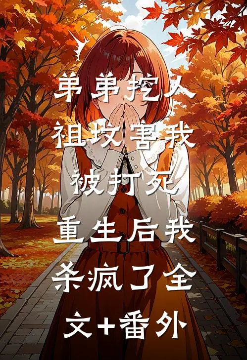 弟弟挖人祖坟害我被打死，重生后我杀疯了全文+番外