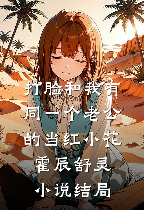 打脸和我有同一个老公的当红小花霍辰舒灵小说结局