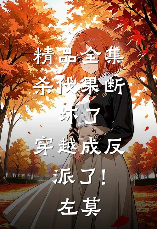 精品全集杀伐果断:坏了,穿越成反派了!(左莫)