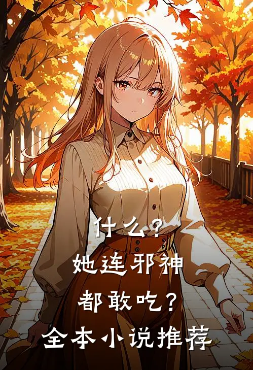 什么？她连邪神都敢吃？全本小说推荐