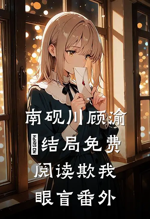 南砚川顾渝璟结局免费阅读欺我眼盲番外