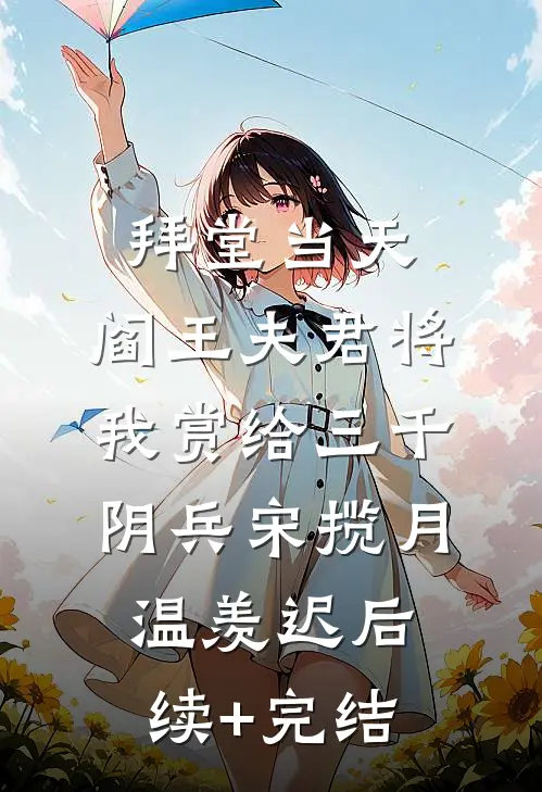 拜堂当天，阎王夫君将我赏给三千阴兵宋揽月温羡迟后续+完结