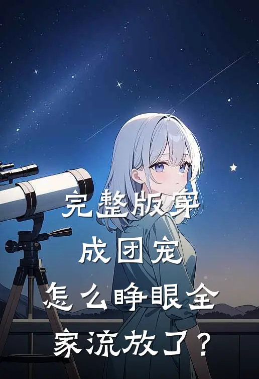 完整版穿成团宠，怎么睁眼全家流放了？