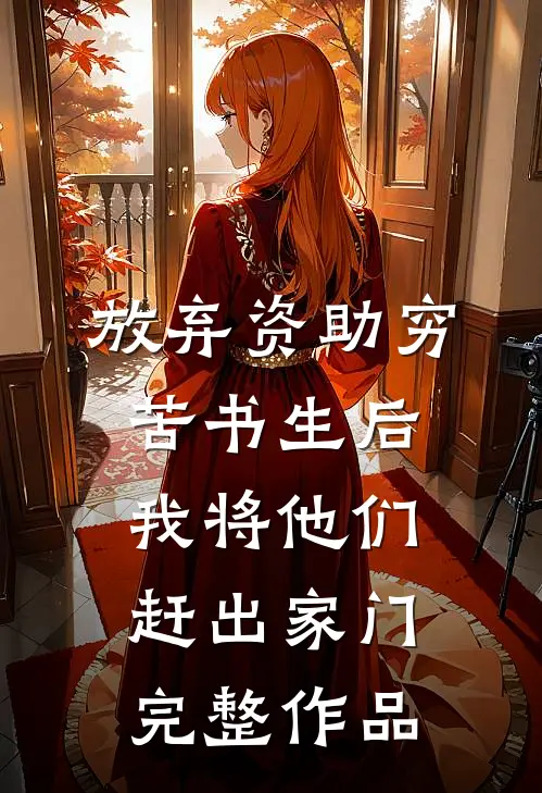 放弃资助穷苦书生后，我将他们赶出家门完整作品
