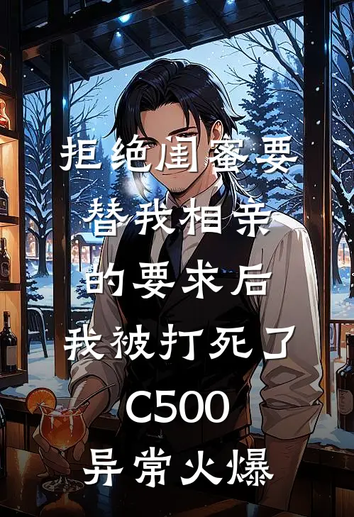 拒绝闺蜜要替我相亲的要求后，我被打死了C500异常火爆