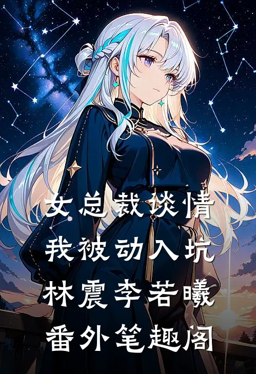 女总裁谈情，我被动入坑：林震李若曦番外笔趣阁