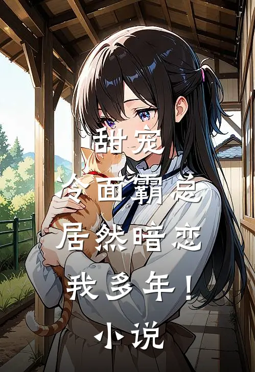 甜宠：冷面霸总居然暗恋我多年！小说