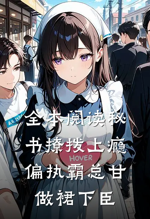 全本阅读秘书撩拨上瘾，偏执霸总甘做裙下臣