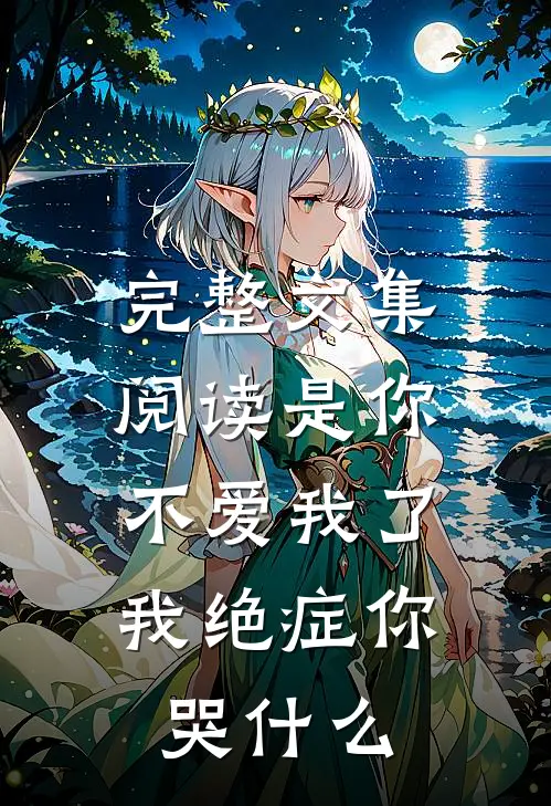 完整文集阅读是你不爱我了，我绝症你哭什么