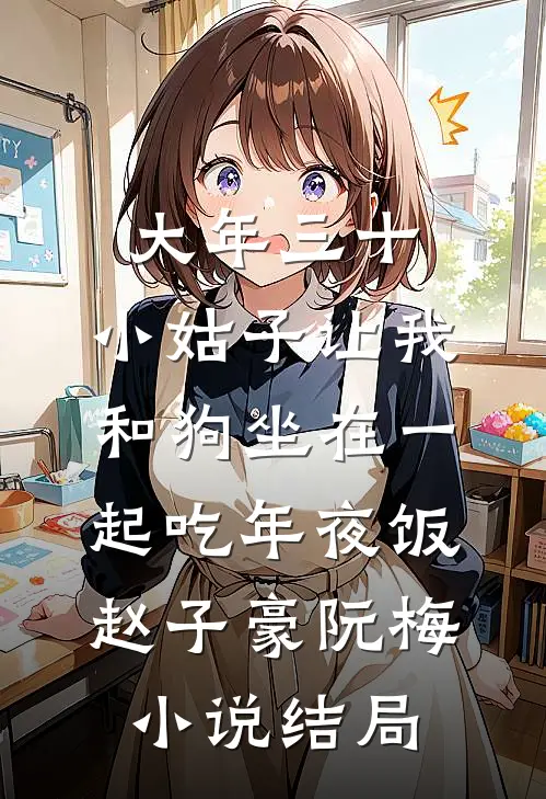 大年三十，小姑子让我和狗坐在一起吃年夜饭赵子豪阮梅小说结局