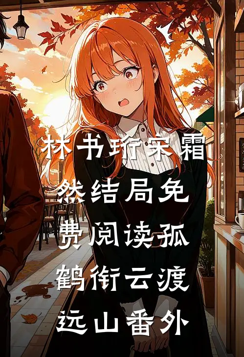 林书珩宋霜然结局免费阅读孤鹤衔云渡远山番外