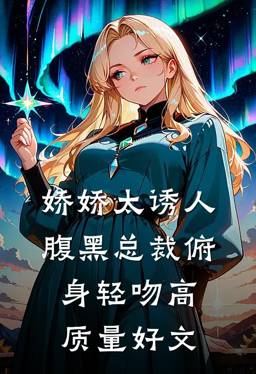 娇娇太诱人，腹黑总裁俯身轻吻高质量好文