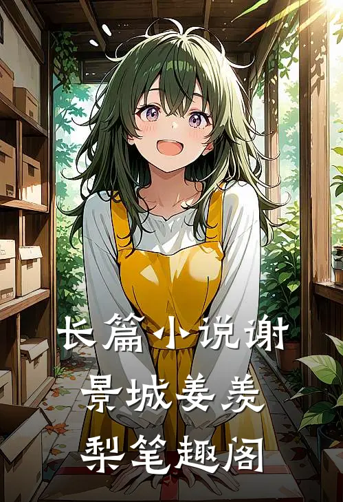 长篇小说谢景城姜羡梨笔趣阁