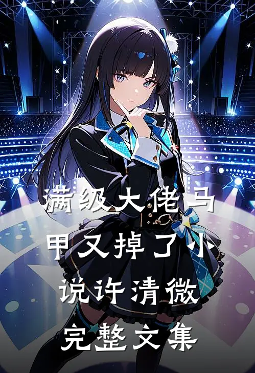 满级大佬马甲又掉了小说许清微完整文集