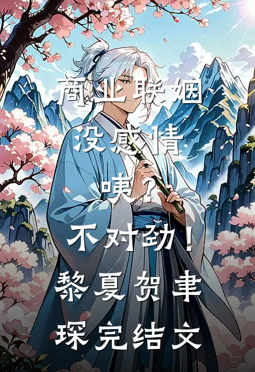 商业联姻没感情，咦？不对劲！黎夏贺聿琛完结文