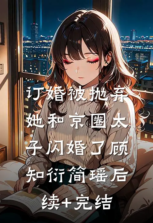 订婚被抛弃，她和京圈太子闪婚了顾知衍简瑶后续+完结
