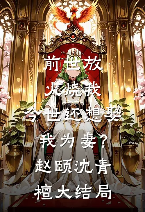 前世放火烧我，今世还想娶我为妻？赵颐沈青檀大结局