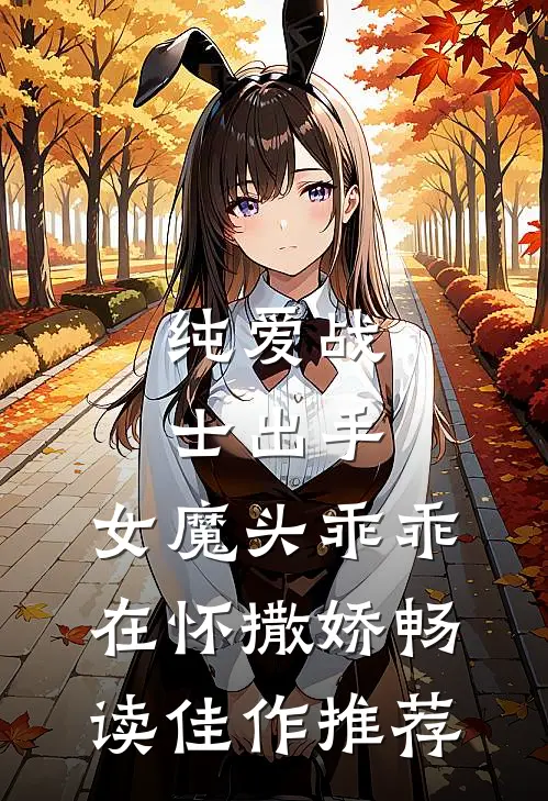纯爱战士出手：女魔头乖乖在怀撒娇畅读佳作推荐