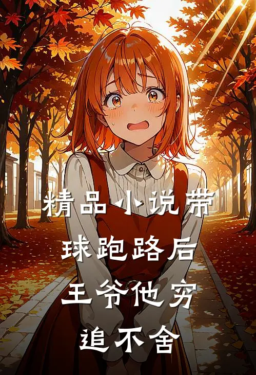 精品小说带球跑路后，王爷他穷追不舍