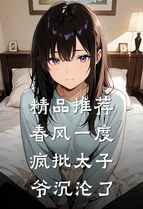 精品推荐春风一度，疯批太子爷沉沦了