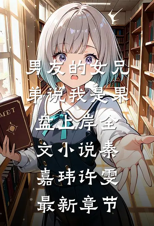 男友的女兄弟说我是果盘上岸全文小说秦嘉玮许雯最新章节