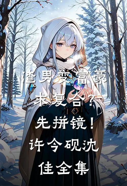 渣男变富豪，求复合？先拼镜！许今砚沈佳全集