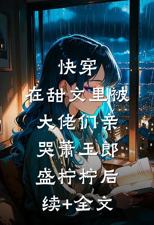 快穿：在甜文里被大佬们亲哭萧玉郎盛柠柠后续+全文